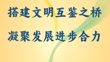 国际纵横谈｜搭建文明互鉴之桥 凝聚发展进步合力