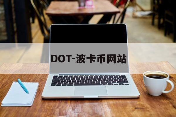 DOT-波卡币网站(波卡币价格今日行情dot币最新消息) DOT-波卡币网站(波卡币价格今日行情dot币最新消息)